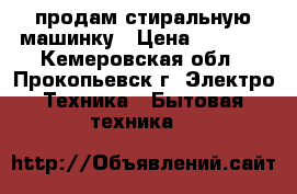 продам стиральную машинку › Цена ­ 3 500 - Кемеровская обл., Прокопьевск г. Электро-Техника » Бытовая техника   